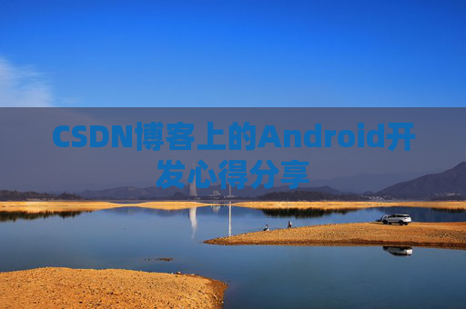 CSDN博客上的Android开发心得分享